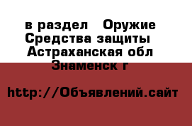  в раздел : Оружие. Средства защиты . Астраханская обл.,Знаменск г.